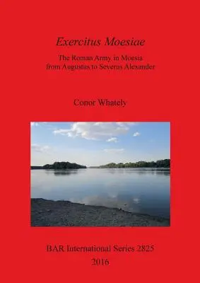 Exercitus Moesiae: Armia rzymska w Mezji od Augusta do Sewera Aleksandra - Exercitus Moesiae: The Roman Army in Moesia from Augustus to Severus Alexander