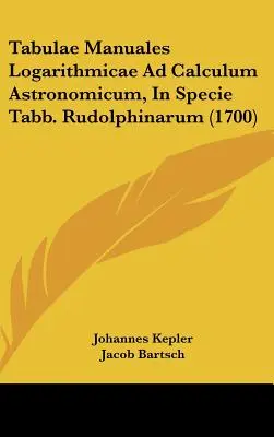 Tabulae Manuales Logarithmicae Ad Calculum Astronomicum, In Specie Tabb. Rudolphinarum (1700)