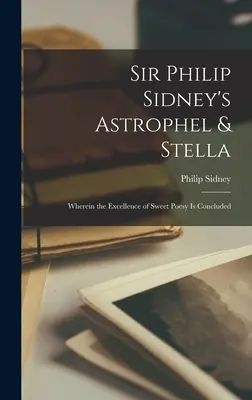 Astrophel & Stella Sir Philipa Sidneya: W którym zawarta jest doskonałość słodkiej poezji - Sir Philip Sidney's Astrophel & Stella: Wherein the Excellence of Sweet Poesy Is Concluded