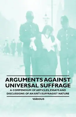 Argumenty przeciwko powszechnemu prawu wyborczemu - kompendium artykułów, esejów i dyskusji o charakterze antysufrażystowskim - Arguments Against Universal Suffrage - A Compendium of Articles, Essays and Discussions of an Anti-Suffragist Nature