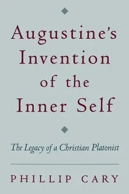 Augustine's Invention of the Inner Self: The Legacy of a Christian Platonist (Wynalazek wewnętrznego ja Augustyna: dziedzictwo chrześcijańskiego platonisty) - Augustine's Invention of the Inner Self: The Legacy of a Christian Platonist