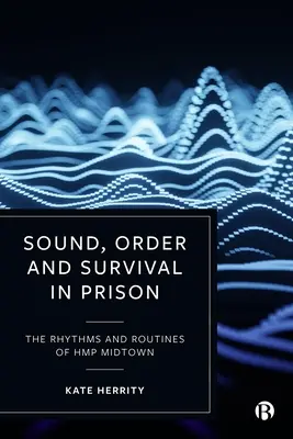 Dźwięk, porządek i przetrwanie w więzieniu: Rytmy i procedury Hmp Midtown - Sound, Order and Survival in Prison: The Rhythms and Routines of Hmp Midtown