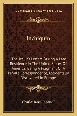Inchiquin: Listy jezuity podczas ostatniego pobytu w Stanach Zjednoczonych Ameryki; będące fragmentem prywatnej korespondencji - Inchiquin: The Jesuit's Letters During A Late Residence In The United States Of America; Being A Fragment Of A Private Correspond