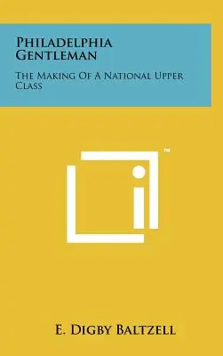 Dżentelmen z Filadelfii: Tworzenie narodowej klasy wyższej - Philadelphia Gentleman: The Making Of A National Upper Class