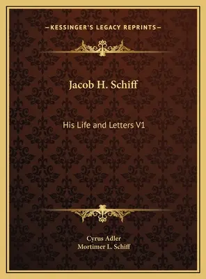 Jacob H. Schiff: Jego życie i listy V1 - Jacob H. Schiff: His Life and Letters V1