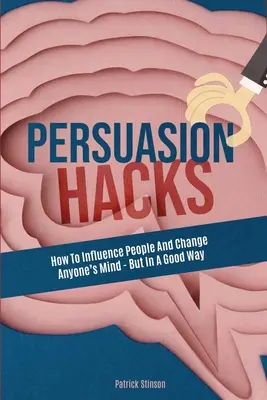 Hacki perswazji: Jak wpływać na ludzi i zmieniać czyjś umysł - ale w dobry sposób - Persuasion Hacks: How To Influence People And Change Anyone's Mind - But In A Good Way