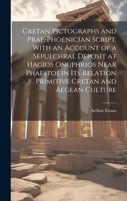 Kreteńskie piktogramy i pismo prae-fenickie. With an Account of a Sepulchral Deposit at Hagios Onuphrios Near Phaestos in its Relation Primitive Cre - Cretan Pictographs and Prae-Phoenician Script. With an Account of a Sepulchral Deposit at Hagios Onuphrios Near Phaestos in its Relation Primitive Cre