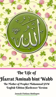 The Life of Hazrat Aminah bint Wahb The Mother of Prophet Muhammad SAW Wydanie angielskie Wersja w twardej oprawie - The Life of Hazrat Aminah bint Wahb The Mother of Prophet Muhammad SAW English Edition Hardcover Version