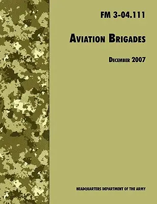 Brygady lotnictwa: Oficjalny podręcznik polowy armii amerykańskiej FM 3-04.111 (rewizja z 7 grudnia 2007 r.) - Aviation Brigades: The Official U.S. Army Field Manual FM 3-04.111 (7 December 2007 revision)