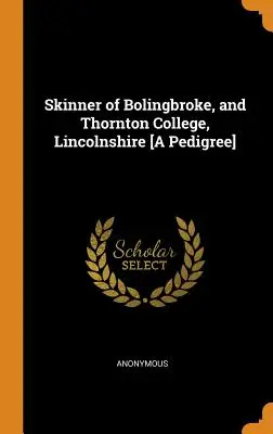 Skinner z Bolingbroke i Thornton College w Lincolnshire [Rodowód] - Skinner of Bolingbroke, and Thornton College, Lincolnshire [A Pedigree]