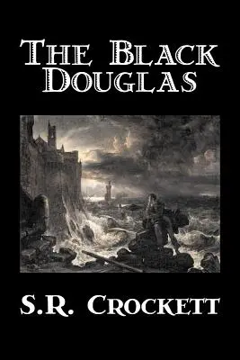 The Black Douglas by S. R. Crockett, literatura piękna, historyczna, klasyka, akcja i przygoda - The Black Douglas by S. R. Crockett, Fiction, Historical, Classics, Action & Adventure