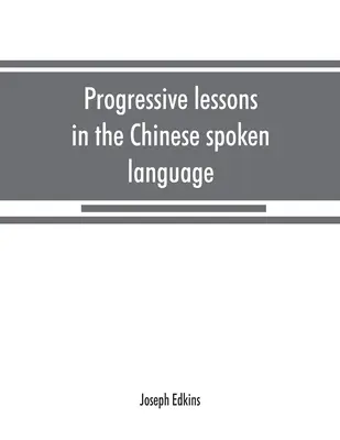 Progressive lessons in the Chinese spoken language, with lists of common words and phrases, and an appendix containing the laws of tones in the Peking