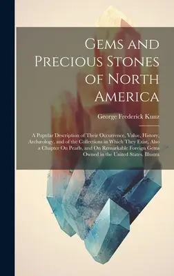 Klejnoty i kamienie szlachetne Ameryki Północnej: A Popular Description of Their Occurrence, Value, History, Archology, and of the Collections in Which They - Gems and Precious Stones of North America: A Popular Description of Their Occurrence, Value, History, Archology, and of the Collections in Which They