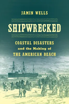 Rozbitkowie: Katastrofy przybrzeżne i kształtowanie się amerykańskiej plaży - Shipwrecked: Coastal Disasters and the Making of the American Beach