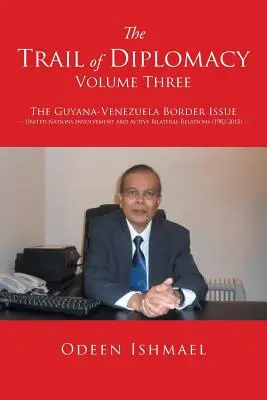 Szlakiem dyplomacji - tom trzeci: Kwestia granicy między Gujaną a Wenezuelą Zaangażowanie ONZ i aktywne stosunki dwustronne - The Trail of Diplomacy -- Volume Three: The Guyana-Venezuela Border Issue United Nations Involvement and Active Bilateral Relations