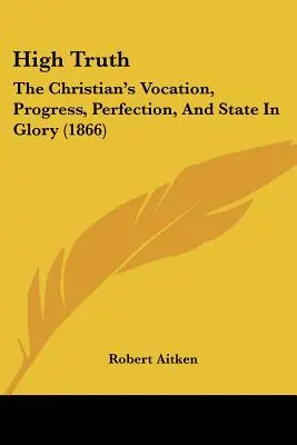 Wysoka prawda: powołanie, postęp, doskonałość i stan chrześcijanina w chwale (1866) - High Truth: The Christian's Vocation, Progress, Perfection, And State In Glory (1866)