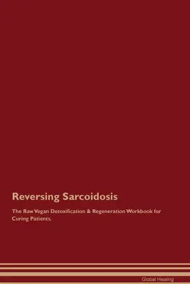 Odwracanie sarkoidozy Surowy wegański podręcznik detoksykacji i regeneracji dla pacjentów leczących się. - Reversing Sarcoidosis The Raw Vegan Detoxification & Regeneration Workbook for Curing Patients.