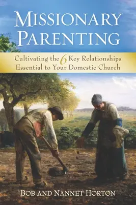 Misyjne rodzicielstwo: Kultywowanie 6 kluczowych relacji niezbędnych dla Kościoła domowego - Missionary Parenting: Cultivating the 6 Key Relationships Essential to Your Domestic Church