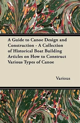 A Guide to Canoe Design and Construction - A Collection of Historical Boat Building Articles on How to Construct Various Types of Canoe (Przewodnik po projektowaniu i budowie kajaków) - A Guide to Canoe Design and Construction - A Collection of Historical Boat Building Articles on How to Construct Various Types of Canoe