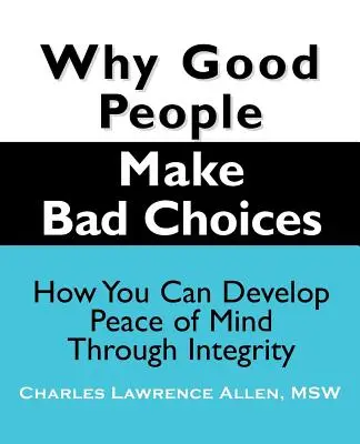 Dlaczego dobrzy ludzie dokonują złych wyborów: Jak osiągnąć spokój ducha dzięki uczciwości - Why Good People Make Bad Choices: How You Can Develop Peace of Mind Through Integrity