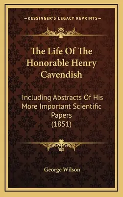 Życie czcigodnego Henry'ego Cavendisha: W tym streszczenia jego ważniejszych prac naukowych (1851) - The Life Of The Honorable Henry Cavendish: Including Abstracts Of His More Important Scientific Papers (1851)