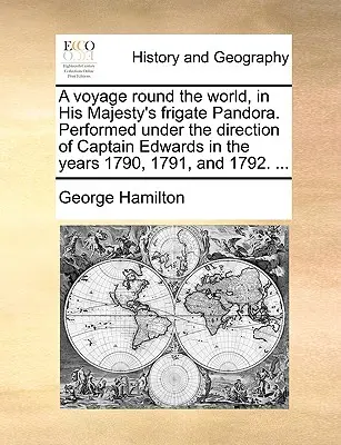 Podróż dookoła świata na fregacie Jego Królewskiej Mości Pandora. Wykonane pod kierunkiem kapitana Edwardsa w latach 1790, 1791 i 1792. ... - A Voyage Round the World, in His Majesty's Frigate Pandora. Performed Under the Direction of Captain Edwards in the Years 1790, 1791, and 1792. ...