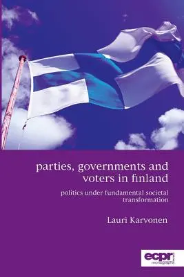 Partie, rządy i wyborcy w Finlandii: Polityka w warunkach fundamentalnej transformacji społecznej - Parties, Governments and Voters in Finland: Politics Under Fundamental Societal Transformation