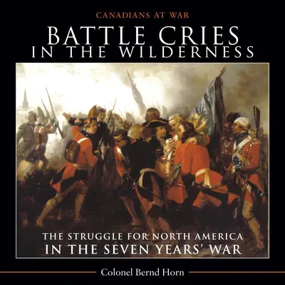 Battle Cries in the Wilderness: Walka o Amerykę Północną podczas wojny siedmioletniej - Battle Cries in the Wilderness: The Struggle for North America in the Seven Years' War