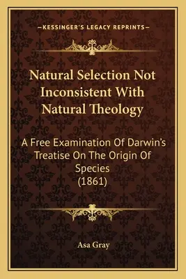 Dobór naturalny niesprzeczny z teologią naturalną: Swobodna analiza traktatu Darwina O powstawaniu gatunków (1861) - Natural Selection Not Inconsistent With Natural Theology: A Free Examination Of Darwin's Treatise On The Origin Of Species (1861)