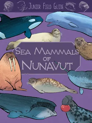 Junior Field Guide: Ssaki morskie Nunavut: Wydanie angielskie - Junior Field Guide: Sea Mammals of Nunavut: English Edition