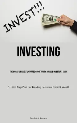 Inwestowanie: Największa niewykorzystana szansa na świecie: A Value Investor's Guide (Trzyetapowy plan budowania odporności na recesję) - Investing: The World's Biggest Untapped Opportunity: A Value Investor's Guide (A Three-Step Plan For Building Recession-resilient