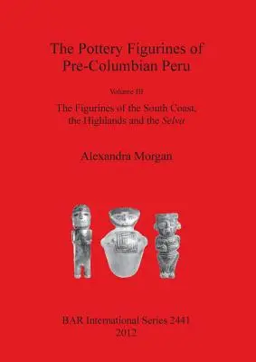 Figurki z ceramiki prekolumbijskiego Peru: Tom III: Figurki z południowego wybrzeża, wyżyn i Selvy - The Pottery Figurines of Pre-Columbian Peru: Volume III: The Figurines of the South Coast the Highlands and the Selva