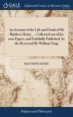 Opis życia i śmierci pana Matthew Henry'ego, ... Zebrane z jego własnych dokumentów i wiernie opublikowane przez wielebnego Williama Tonga. - An Account of the Life and Death of Mr Matthew Henry, ... Collected out of his own Papers, and Faithfully Published, by the Reverend Mr William Tong