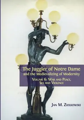 Żongler z Notre Dame i mediewalizacja nowoczesności: Tom 6: Wojna i pokój, seks i przemoc - The Juggler of Notre Dame and the Medievalizing of Modernity: Volume 6: War and Peace, Sex and Violence