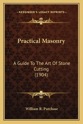 Practical Masonry: Przewodnik po sztuce cięcia kamienia (1904) a Guide to the Art of Stone Cutting (1904) - Practical Masonry: A Guide to the Art of Stone Cutting (1904) a Guide to the Art of Stone Cutting (1904)