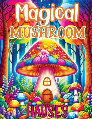 Magiczne grzybowe domy: Kolorowanka z zaczarowanymi przygodami, spokojnymi ucieczkami i twórczą inspiracją do relaksu w mistycznym Mushro - Magical Mushroom Houses: Coloring Book Features Enchanted Adventures, Serene Escapes and Creative Inspiration for Relaxation in Mystical Mushro