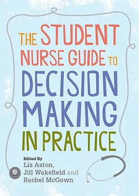 Studencki przewodnik dla pielęgniarek dotyczący podejmowania decyzji w praktyce - The Student Nurse Guide to Decision Making in Practice