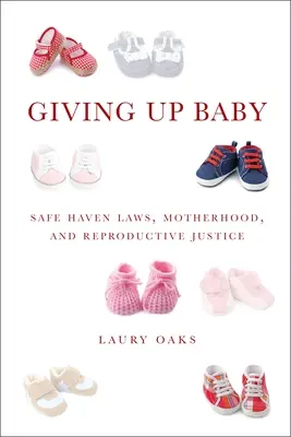 Porzucenie dziecka: Prawa bezpiecznego schronienia, macierzyństwo i sprawiedliwość reprodukcyjna - Giving Up Baby: Safe Haven Laws, Motherhood, and Reproductive Justice