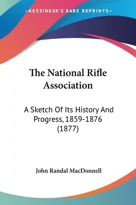 The National Rifle Association: Szkic jego historii i postępów, 1859-1876 (1877) - The National Rifle Association: A Sketch Of Its History And Progress, 1859-1876 (1877)