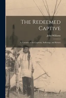 The Redeemed Captive: Opowieść o niewoli, cierpieniach i powrocie - The Redeemed Captive: A Narrative of the Captivity, Sufferings, and Return