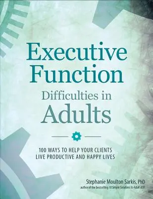 Zaburzenia funkcji wykonawczych u dorosłych: 100 sposobów, by pomóc klientom prowadzić produktywne i szczęśliwe życie - Executive Function Difficulties in Adults: 100 Ways to Help Your Clients Live Productive and Happy Lives