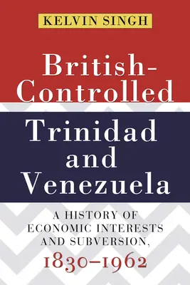 Kontrolowany przez Brytyjczyków Trynidad i Wenezuela: Historia interesów gospodarczych i przewrotów, 1830-1962 - British-Controlled Trinidad and Venezuela: A History of Economic Interests and Subversion, 1830-1962