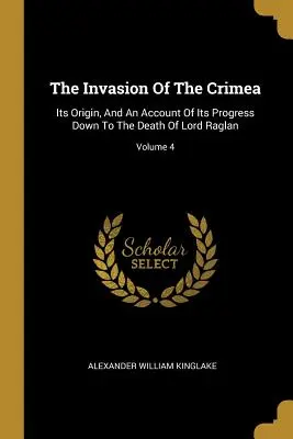 Inwazja na Krym: Jej pochodzenie i opis jej przebiegu aż do śmierci lorda Raglana; tom 4 - The Invasion Of The Crimea: Its Origin, And An Account Of Its Progress Down To The Death Of Lord Raglan; Volume 4