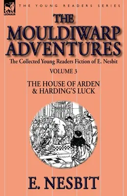 The Collected Young Readers Fiction of E. Nesbit - Volume 3: The Mouldiwarp Adventures - The House of Arden & Harding's Luck - The Collected Young Readers Fiction of E. Nesbit-Volume 3: The Mouldiwarp Adventures-The House of Arden & Harding's Luck