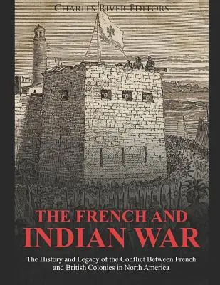 Wojna francusko-indyjska: historia i dziedzictwo konfliktu między francuskimi i brytyjskimi koloniami w Ameryce Północnej - The French and Indian War: The History and Legacy of the Conflict Between French and British Colonies in North America