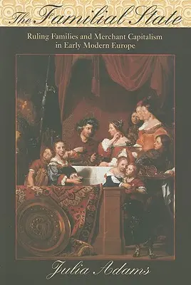 Państwo rodzinne: Rodziny rządzące i kapitalizm kupiecki we wczesnonowożytnej Europie - The Familial State: Ruling Families and Merchant Capitalism in Early Modern Europe