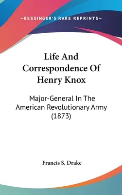 Życie i korespondencja Henry'ego Knoxa: Generał major w amerykańskiej armii rewolucyjnej (1873) - Life And Correspondence Of Henry Knox: Major-General In The American Revolutionary Army (1873)