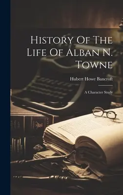 Historia życia Albana N. Towne'a: studium postaci - History Of The Life Of Alban N. Towne: A Character Study