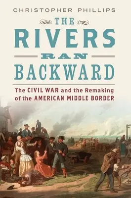 The Rivers Ran Backward: Wojna secesyjna i przebudowa amerykańskiej środkowej granicy - The Rivers Ran Backward: The Civil War and the Remaking of the American Middle Border