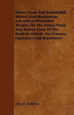 Motor Truck and Automobile Motors and Mechanism; Praktyczny ilustrowany traktat o elektrowni i częściach napędowych nowoczesnego pojazdu, dla właściciela - Motor Truck And Automobile Motors And Mechanism; A Practical Illustrated Treatise On The Power Plant And Motive Parts Of The Modern Vehicle, For Owner